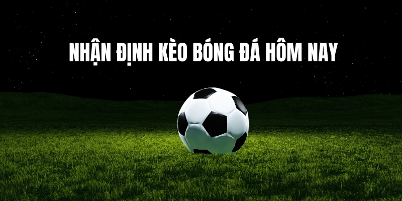 Tầm quan trọng của nhận định kèo bóng đá hôm nay