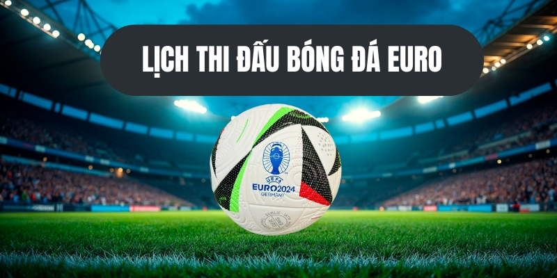 Tầm quan trọng khi theo dõi lịch bóng đá Euro