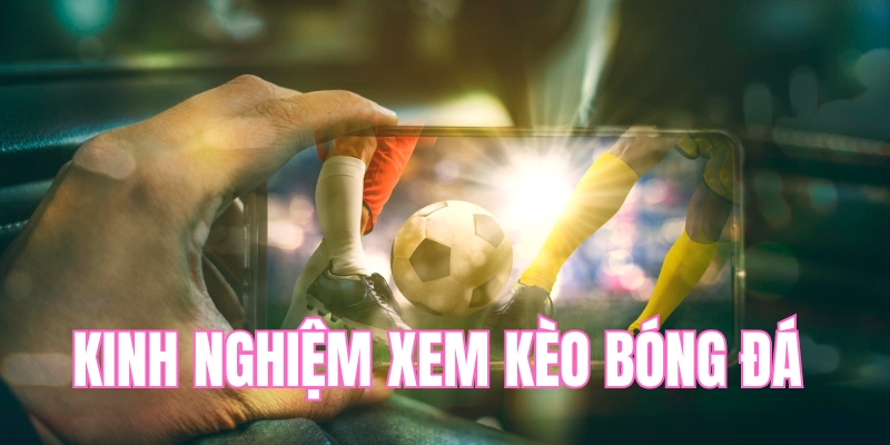 Vì sao phải tích lũy kinh nghiệm xem kèo bóng đá?